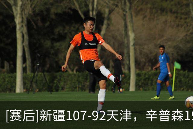 [赛后]新疆107-92天津，辛普森19分7板9助，时德帅13分4板2助